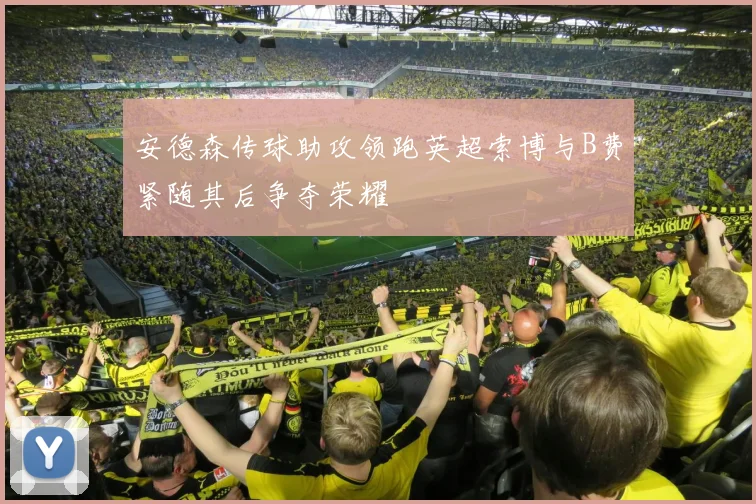 安德森传球助攻领跑英超索博与B费紧随其后争夺荣耀