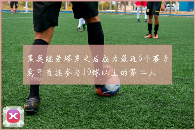 莱奥继劳塔罗之后成为最近6个赛季意甲直接参与10球以上的第二人