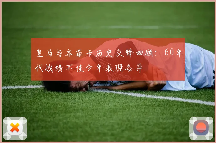 皇马与本菲卡历史交锋回顾：60年代战绩不佳今年表现各异