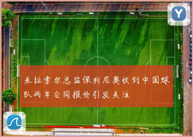 米拉索尔总监保利尼奥收到中国球队两年合同报价引发关注
