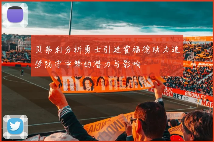 贝弗利分析勇士引进霍福德助力追梦防守中锋的潜力与影响