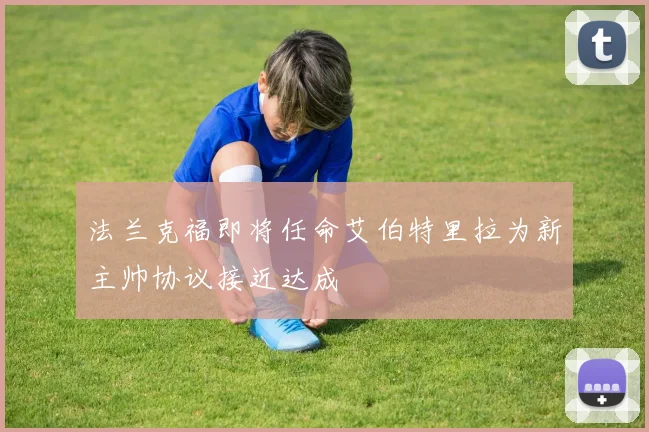 法兰克福即将任命艾伯特里拉为新主帅协议接近达成