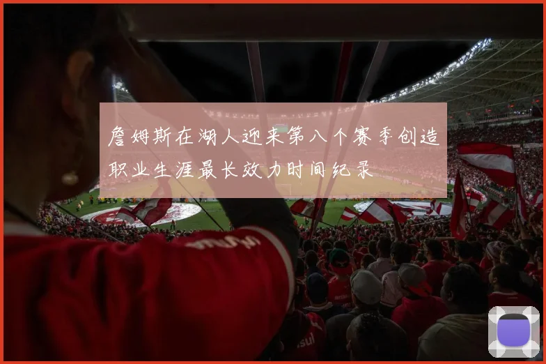 詹姆斯在湖人迎来第八个赛季创造职业生涯最长效力时间纪录