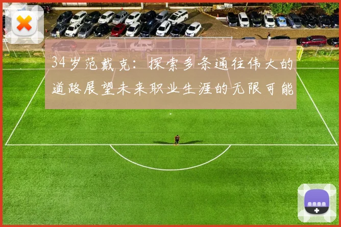 34岁范戴克：探索多条通往伟大的道路展望未来职业生涯的无限可能