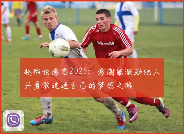 赵维伦感恩2025：感谢能激励他人并勇敢追逐自己的梦想之路