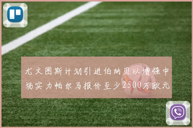 尤文图斯计划引进伯纳贝以增强中场实力帕尔马报价至少2500万欧元
