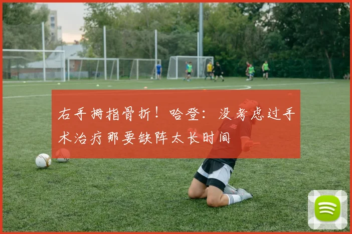 右手拇指骨折！哈登：没考虑过手术治疗那要缺阵太长时间