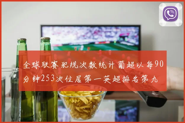 全球联赛犯规次数统计葡超以每90分钟253次位居第一英超排名第九