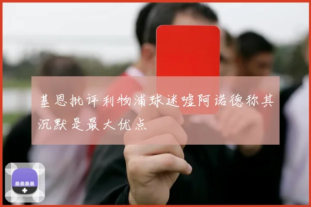 基恩批评利物浦球迷嘘阿诺德称其沉默是最大优点