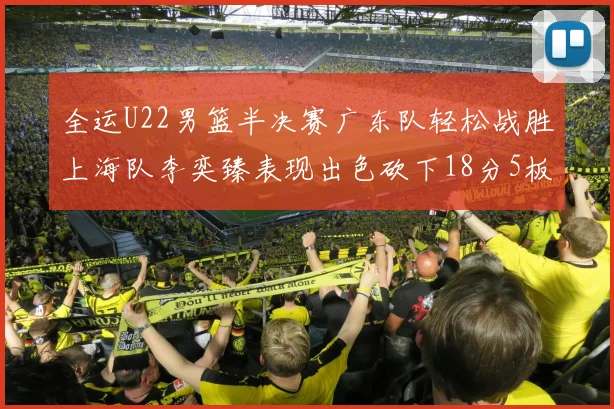 全运U22男篮半决赛广东队轻松战胜上海队李奕臻表现出色砍下18分5板2助